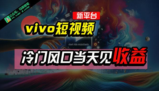 全新平台vivo短视频，新风口AI混剪无脑搬运，冷门风口当天见收益，7天…-优创项目网
