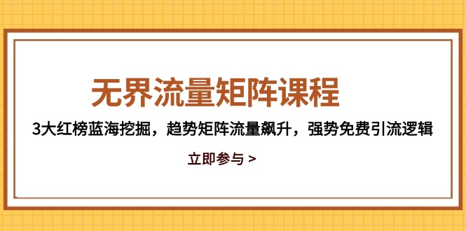 无界流量矩阵课程，3大红榜蓝海挖掘，趋势矩阵流量飙升，强势免费引流逻辑-优创项目网