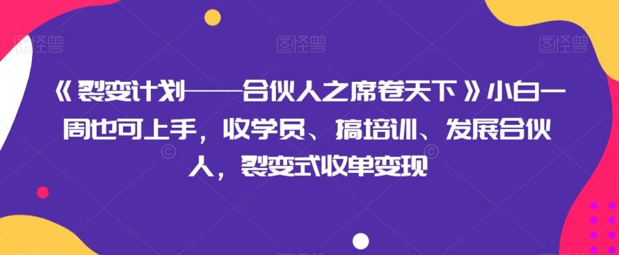 《裂变计划——合伙人之席卷天下》小白一周也可上手，收学员、搞培训、发展合伙人，裂变式收单变现-优创项目网