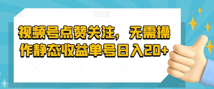 视频号点赞关注，无需操作静态收益单号日入20+-优创项目网