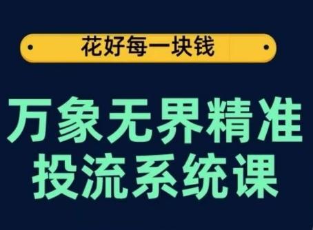 万象无界精准投流系统课，从关键词到推荐，从万象台到达摩盘，从底层原理到实操步骤-优创项目网