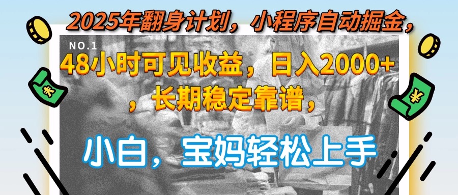 2025年翻身计划，小程序自动掘金48小时可见收益，日入2000+，长期稳定…-优创项目网