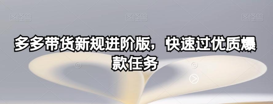 多多带货新规进阶版，快速过优质爆款任务-优创项目网
