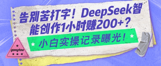 告别苦打字！DeepSeek智能创作1小时入2张？小白实操记录曝光-优创项目网