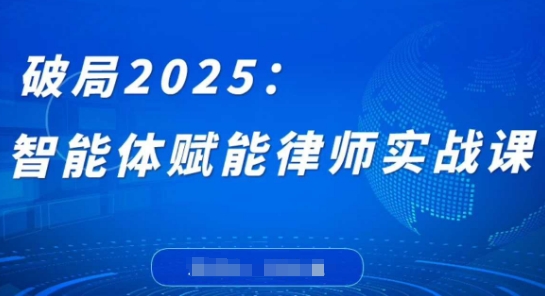破局2025：智能体赋能律师实战课，打破编程壁垒，完成复杂任务，沉淀专属知识，赋能律师实务-优创项目网