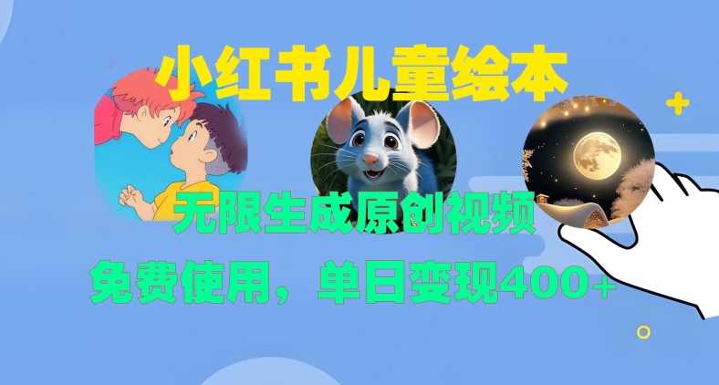 小红书儿童绘本，无限生成原创视频，免费使用，单日变现400+-优创项目网