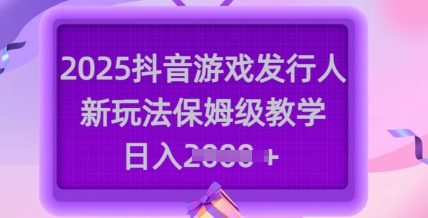 2025抖音游戏发行人新玩法，保姆级教学，日入多张-优创项目网