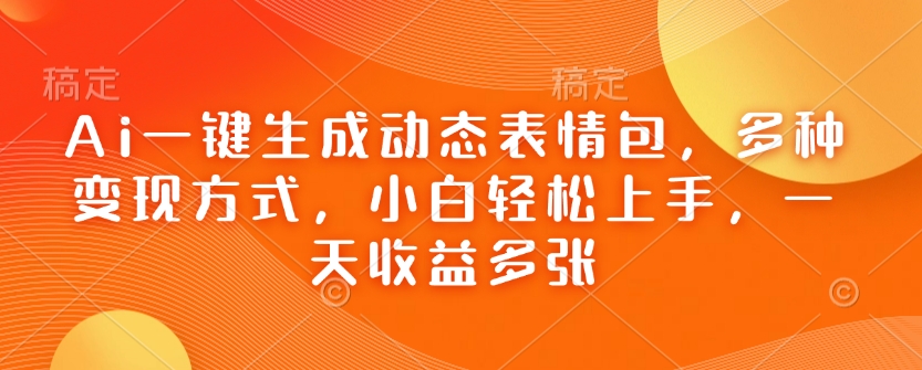 Ai一键生成动态表情包，多种变现方式，小白轻松上手，一天收益多张-优创项目网