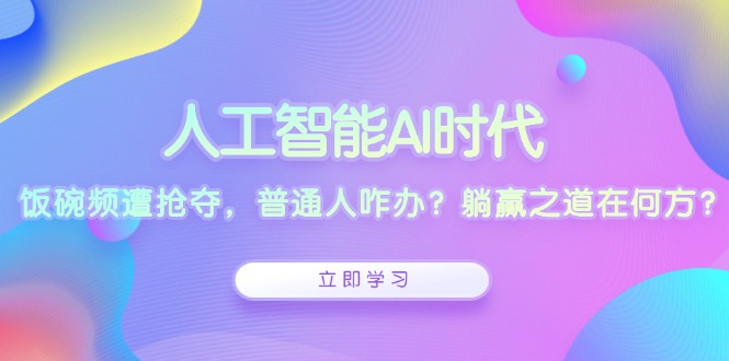 人工智能AI时代，饭碗频遭抢夺，普通人咋办？躺赢之道在何方？-优创项目网