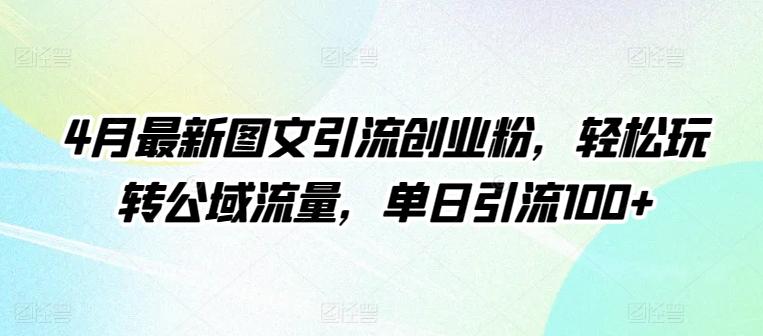 4月最新图文引流创业粉，轻松玩转公域流量，单日引流100+【揭秘】-优创项目网