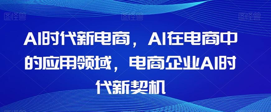 Al时代新电商，Al在电商中的应用领域，电商企业AI时代新契机-优创项目网