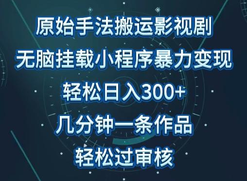 原始手法影视搬运，无脑搬运影视剧，单日收入300+，操作简单，几分钟生成一条视频，轻松过审核【揭秘】-优创项目网
