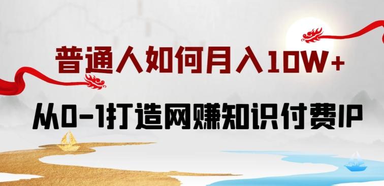 普通人如何打造知识付费IP月入10W+，从0-1打造网赚知识付费IP，小白喂饭级教程【揭秘】-优创项目网