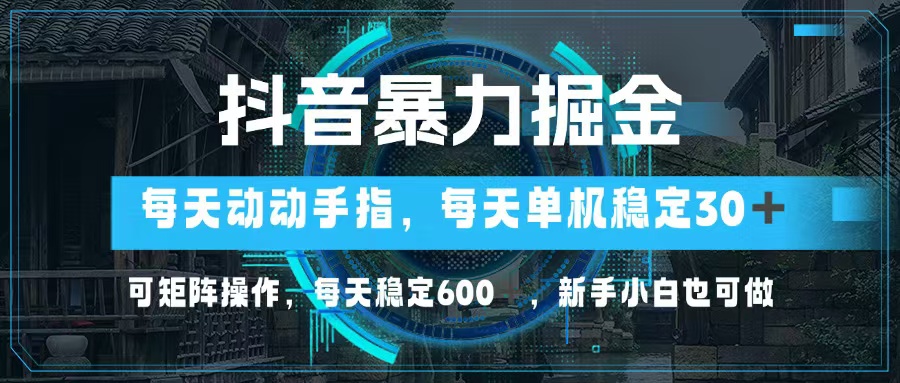 抖音暴力掘金，动动手指就可以，单机30+，可矩阵操作，每天稳定600+，...-优创项目网