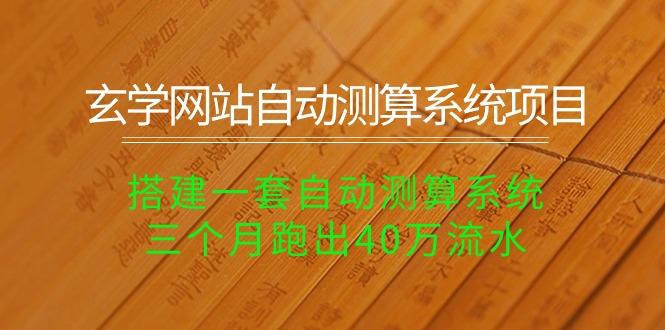玄学网站自动测算系统项目：搭建一套自动测算系统，三个月跑出40万流水-优创项目网