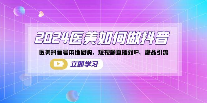 2024医美如何做抖音，医美抖音号本地团购，短视频直播双IP，爆品引流-优创项目网