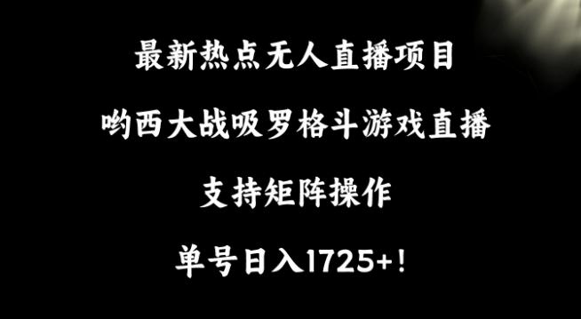 最新热点无人直播项目，哟西大战吸罗格斗游戏直播，支持矩阵操作，单号日入1725+【揭秘】-优创项目网