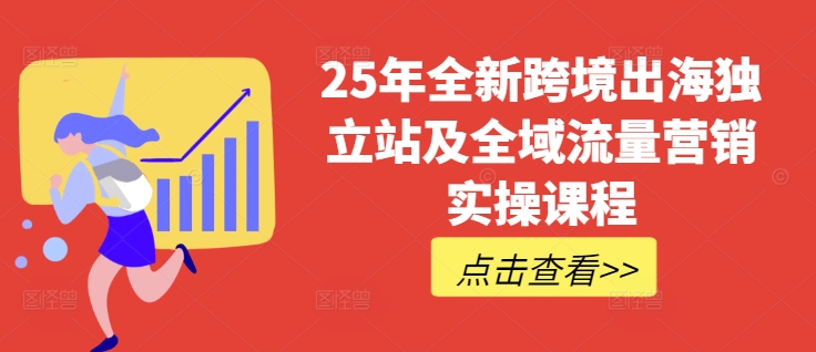 25年全新跨境出海独立站及全域流量营销实操课程，跨境电商独立站TIKTOK全域营销普货特货玩法大全-优创项目网
