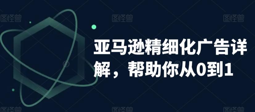 亚马逊精细化广告详解，帮助你从0到1，自动广告权重解读、手动广告打法详解-优创项目网
