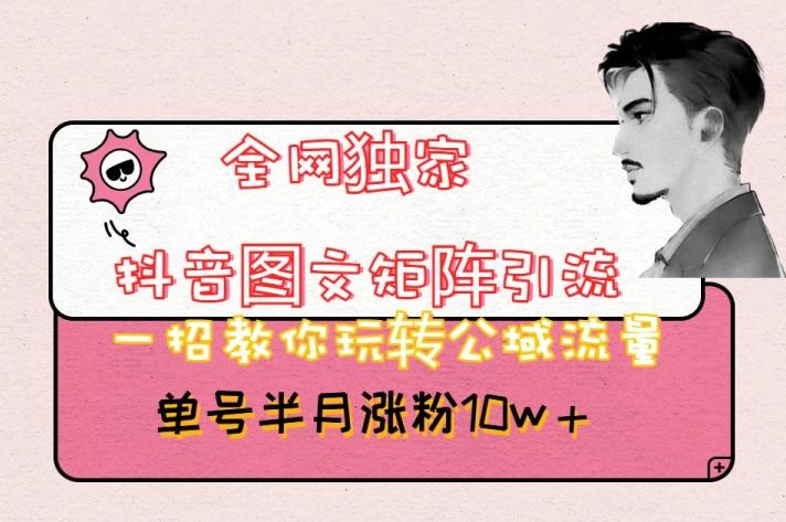 全网独家抖音图文矩阵引流，一招教你玩转公域流量，单号半月涨粉10w+【揭秘】-优创项目网