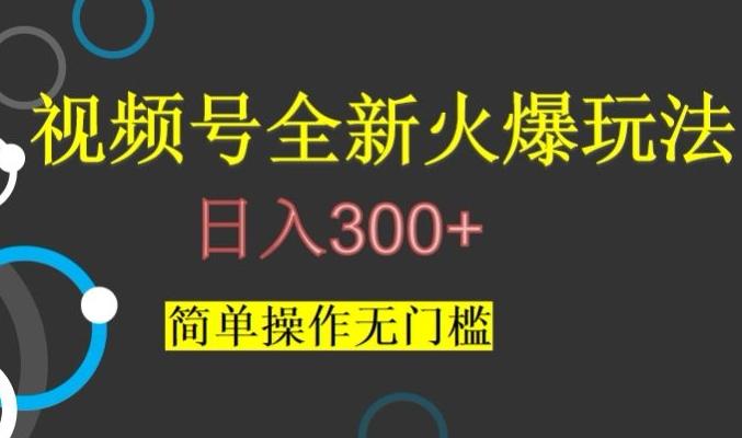 视频号最新爆火玩法，日入300+，简单操作无门槛【揭秘】-优创项目网