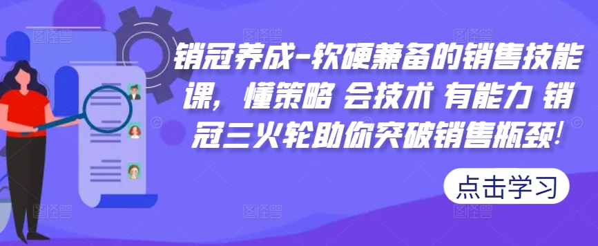 销冠养成-软硬兼备的销售技能课，懂策略 会技术 有能力 销冠三火轮助你突破销售瓶颈!-优创项目网