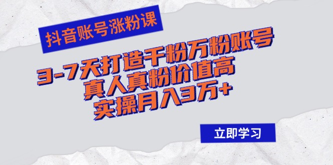抖音账号涨粉课：3-7天打造千粉万粉账号，真人真粉价值高，实操月入3万+-优创项目网