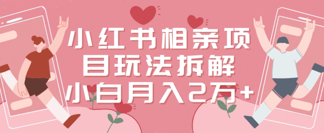 小红书相亲项目玩法拆解，有人通过这个副业项目做到了月收入2万多【揭秘】-优创项目网