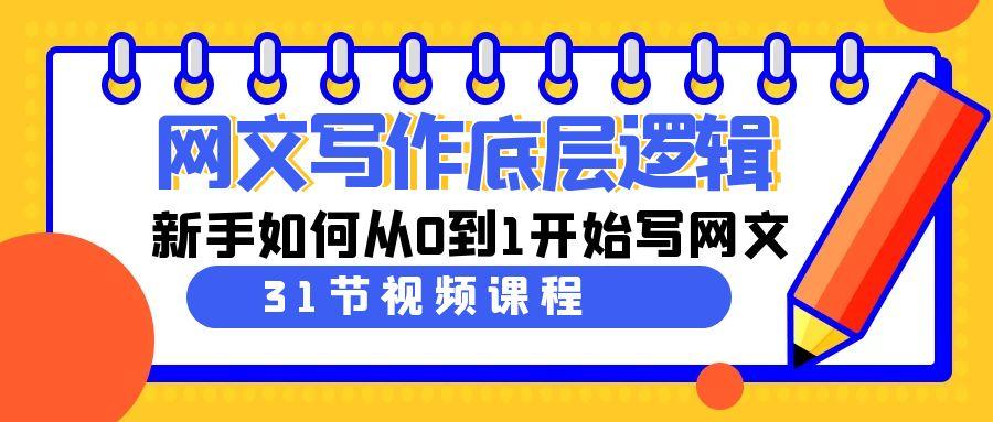 网文写作底层逻辑，新手如何从0到1开始写网文(31节课)-优创项目网
