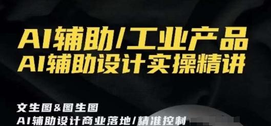 AI辅助/工业产品，AI辅助设计实操精讲-优创项目网