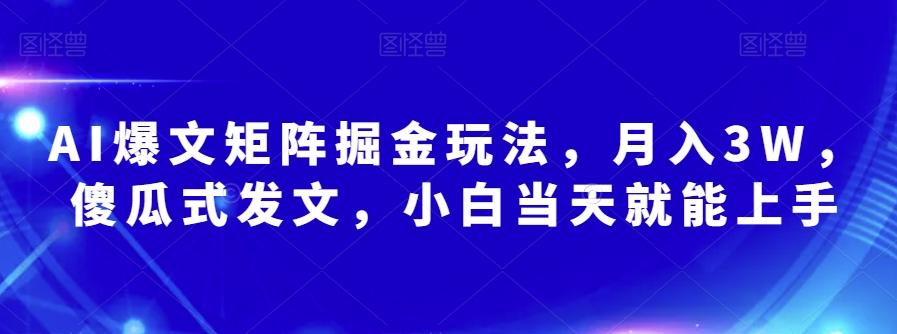 AI爆文矩阵掘金玩法，月入3W，傻瓜式发文，小白当天就能上手【揭秘】-优创项目网