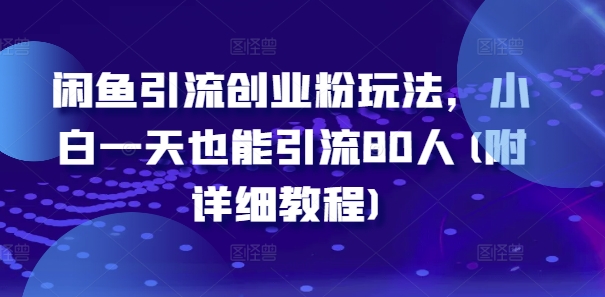 闲鱼引流创业粉玩法，小白一天也能引流80人(附详细教程)-优创项目网