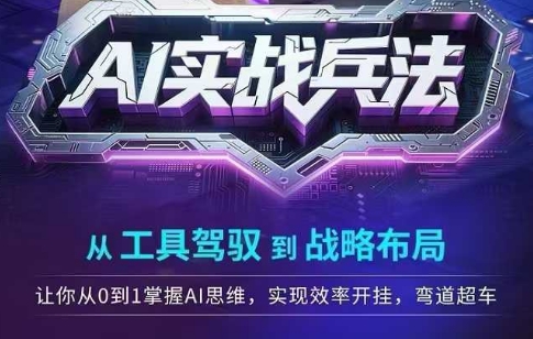 AI实战兵法，从工具驾驭到战略布局，​从0~1掌握ai思维，实现效率，开挂弯道超车-优创项目网