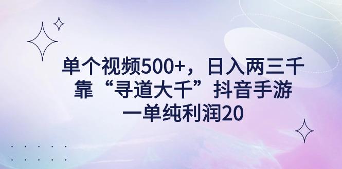 单个视频500+，日入两三千轻轻松松，靠“寻道大千”抖音手游，一单纯利...-优创项目网