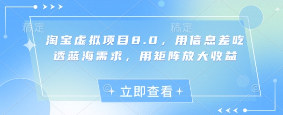 淘宝虚拟项目8.0，用信息差吃透蓝海需求，用矩阵放大收益-优创项目网