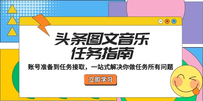 头条图文音乐任务指南：账号准备到任务接取，一站式解决你做任务所有问题-优创项目网