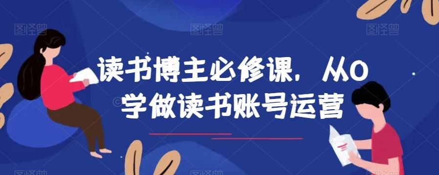 读书博主必修课，从0学做读书账号运营-优创项目网