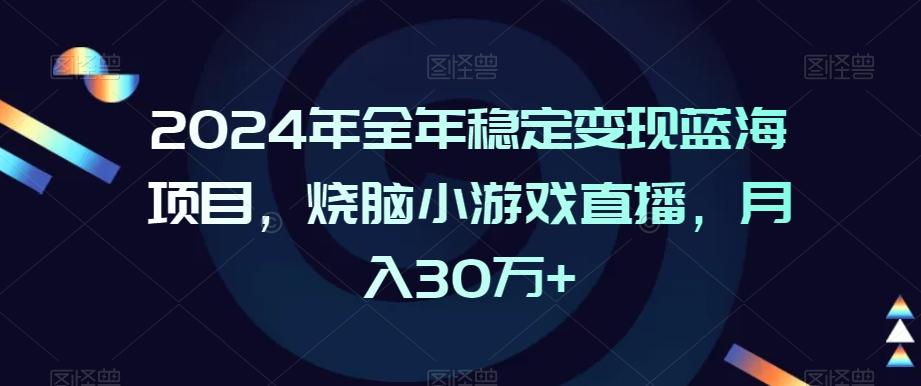 2024年全年稳定变现蓝海项目，烧脑小游戏直播，月入30万+【揭秘】-优创项目网