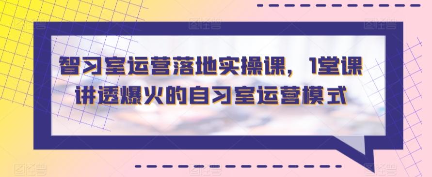 智习室运营落地实操课，1堂课讲透爆火的自习室运营模式-优创项目网