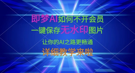 即梦AI如何不开会员，一键保存无水印图片，让你的AI之路更畅通，详细教学来啦-优创项目网