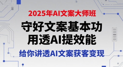 2025年AI文案大师班，守好文案基本功，用透AI提效能，给你讲透AI文案获客变现-优创项目网