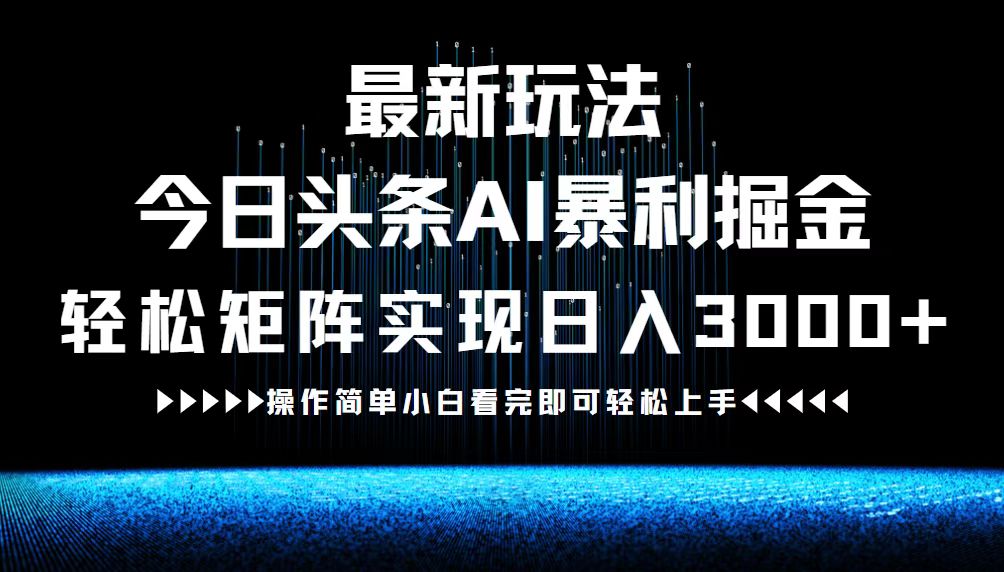 最新今日头条AI暴利掘金玩法，轻松矩阵日入3000+-优创项目网