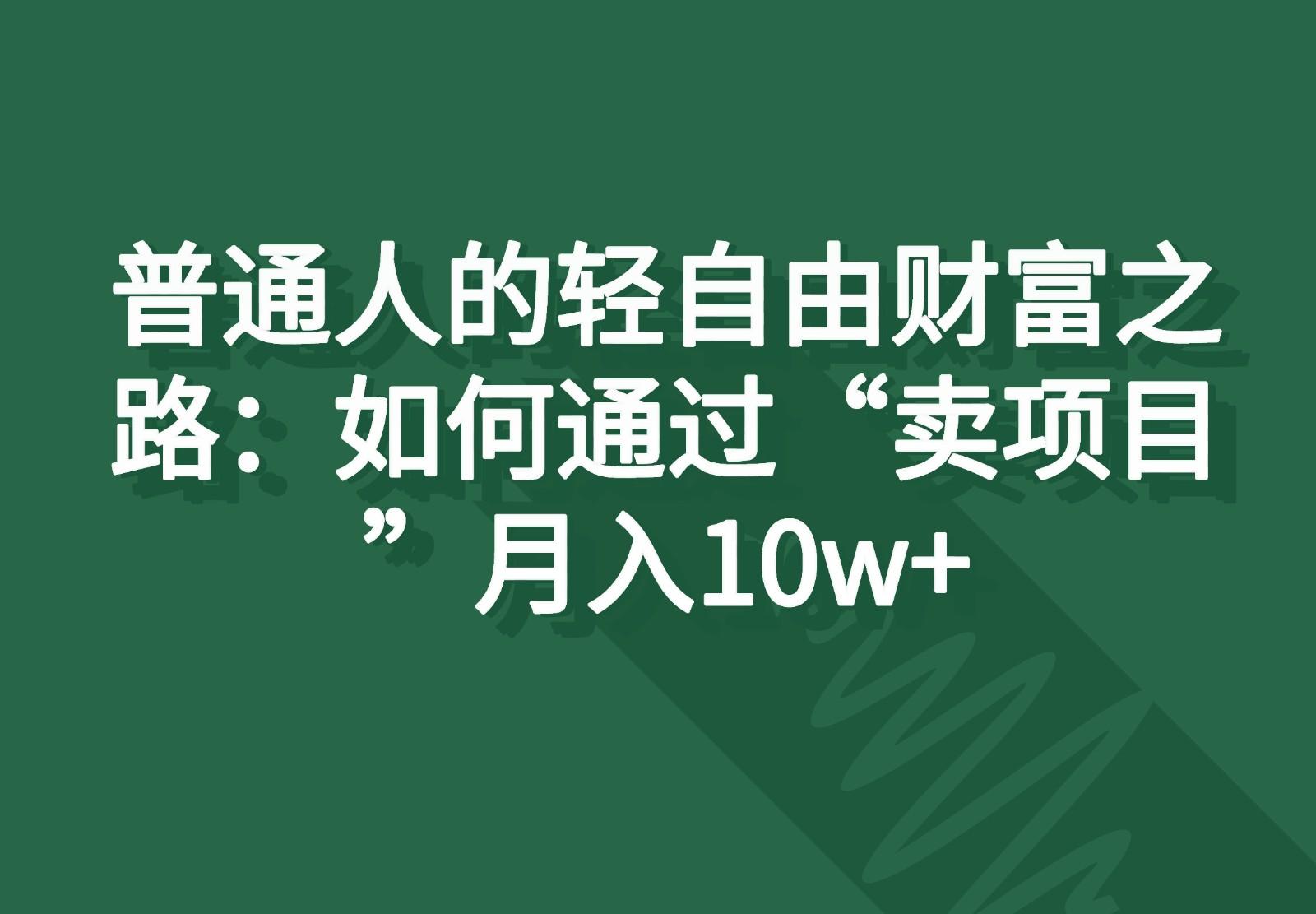 普通人的轻自由财富之路：如何通过“卖项目”月入10w+-优创项目网