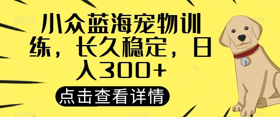 小众蓝海宠物训练，长久稳定，日入300+-优创项目网