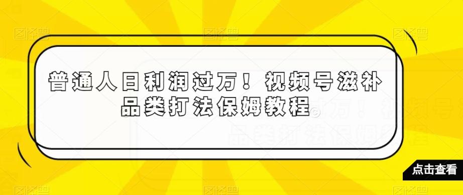 普通人日利润过万！视频号滋补品类打法保姆教程【揭秘】-优创项目网