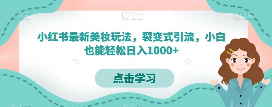小红书最新美妆玩法，裂变式引流，小白也能轻松日入1000+-优创项目网