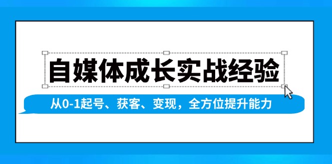 自媒体成长实战经验，从0-1起号、获客、变现，全方位提升能力-优创项目网