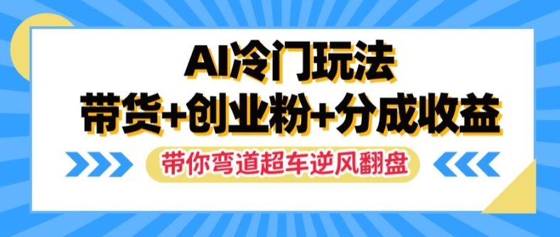AI冷门玩法，带货+创业粉+分成收益，带你弯道超车，实现逆风翻盘【揭秘】-优创项目网