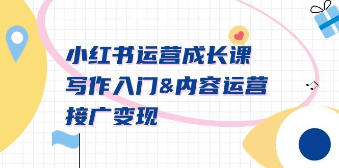 小红书运营成长课，写作入门&内容运营&接广变现【文档课】-优创项目网