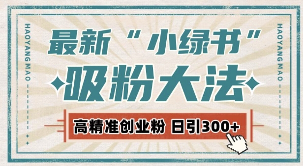 最新自动化“吸粉术”，小绿书激活私域流量，每日轻松吸引300+高质精准粉!-优创项目网
